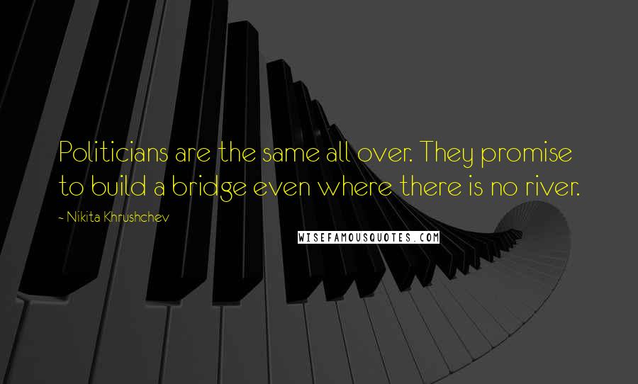 Nikita Khrushchev Quotes: Politicians are the same all over. They promise to build a bridge even where there is no river.