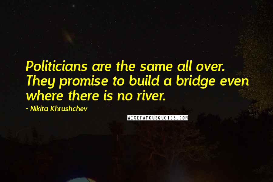 Nikita Khrushchev Quotes: Politicians are the same all over. They promise to build a bridge even where there is no river.