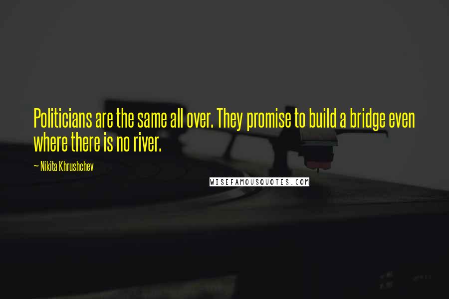 Nikita Khrushchev Quotes: Politicians are the same all over. They promise to build a bridge even where there is no river.