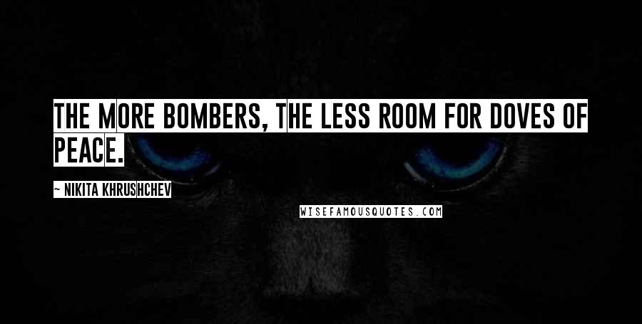 Nikita Khrushchev Quotes: The more bombers, the less room for doves of peace.