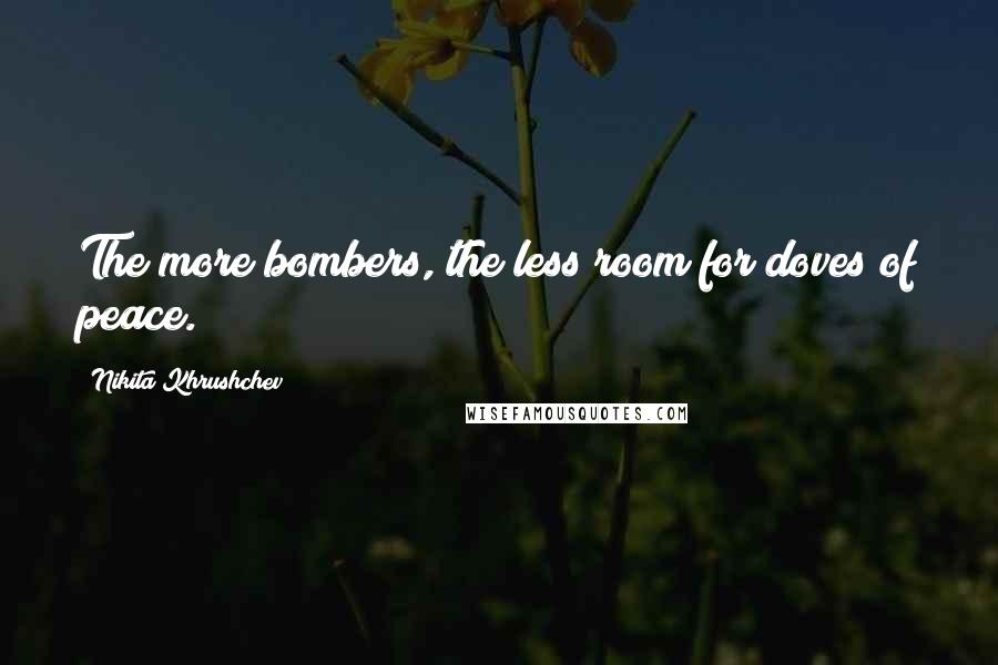 Nikita Khrushchev Quotes: The more bombers, the less room for doves of peace.