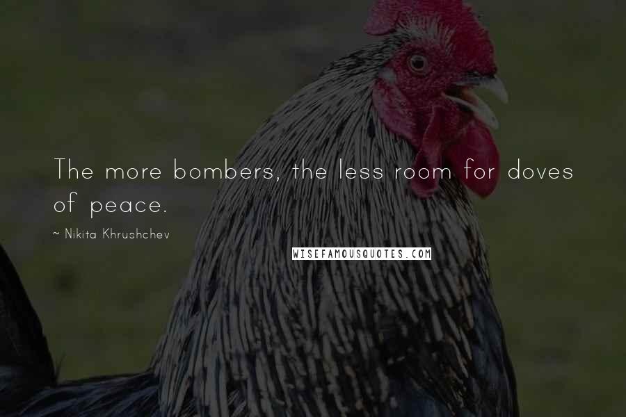 Nikita Khrushchev Quotes: The more bombers, the less room for doves of peace.