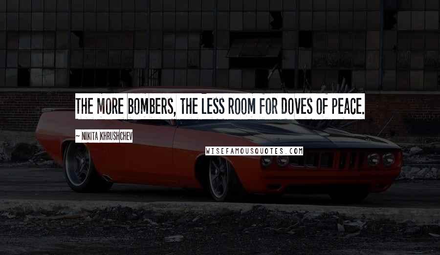 Nikita Khrushchev Quotes: The more bombers, the less room for doves of peace.