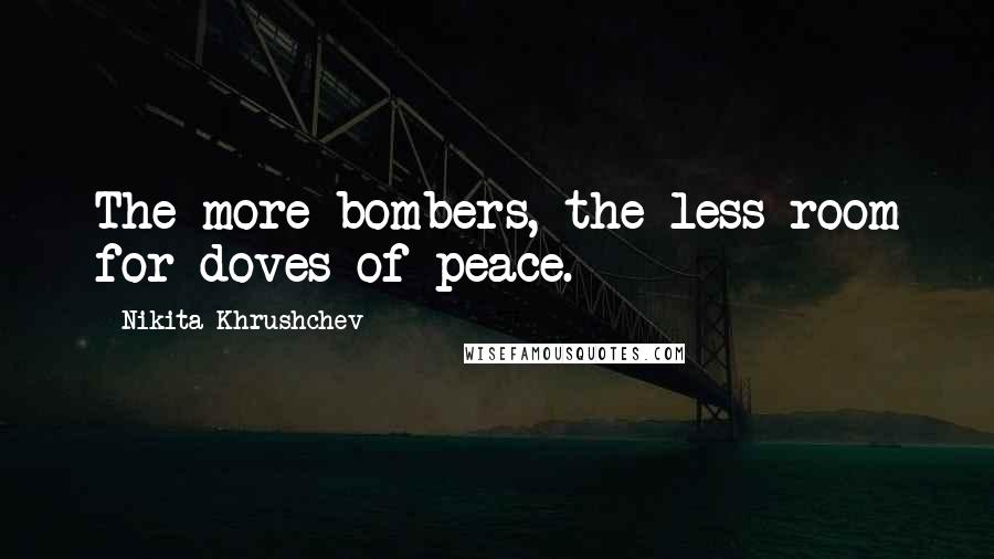 Nikita Khrushchev Quotes: The more bombers, the less room for doves of peace.