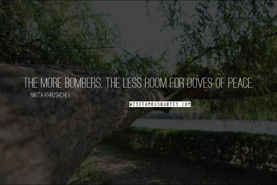 Nikita Khrushchev Quotes: The more bombers, the less room for doves of peace.
