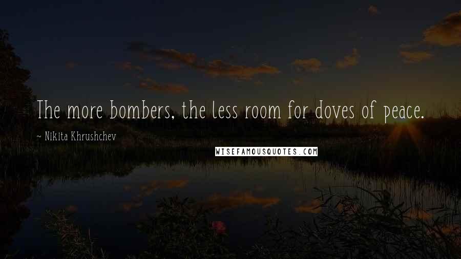 Nikita Khrushchev Quotes: The more bombers, the less room for doves of peace.