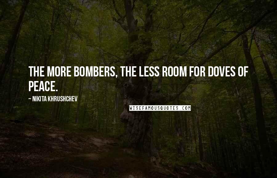 Nikita Khrushchev Quotes: The more bombers, the less room for doves of peace.