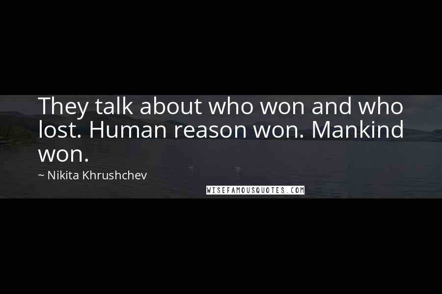 Nikita Khrushchev Quotes: They talk about who won and who lost. Human reason won. Mankind won.
