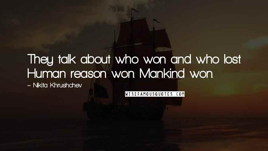 Nikita Khrushchev Quotes: They talk about who won and who lost. Human reason won. Mankind won.
