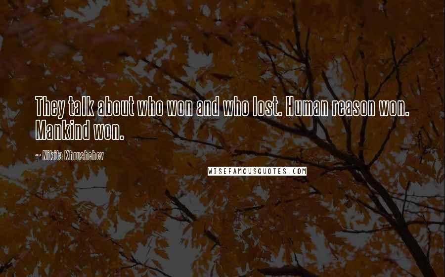 Nikita Khrushchev Quotes: They talk about who won and who lost. Human reason won. Mankind won.