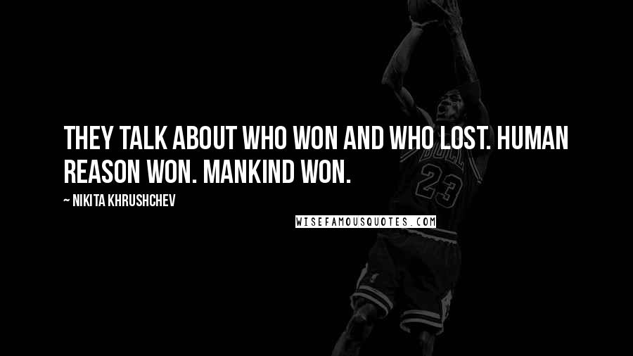 Nikita Khrushchev Quotes: They talk about who won and who lost. Human reason won. Mankind won.