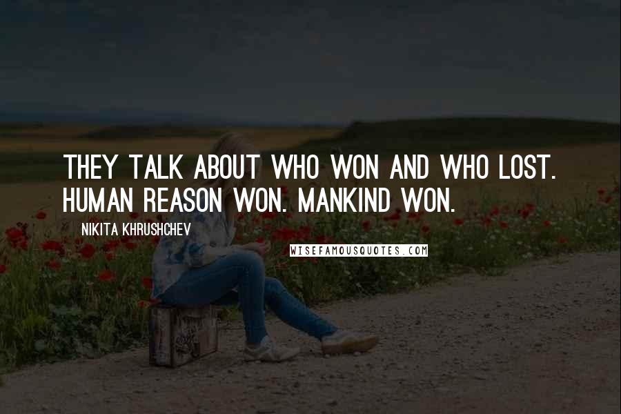 Nikita Khrushchev Quotes: They talk about who won and who lost. Human reason won. Mankind won.