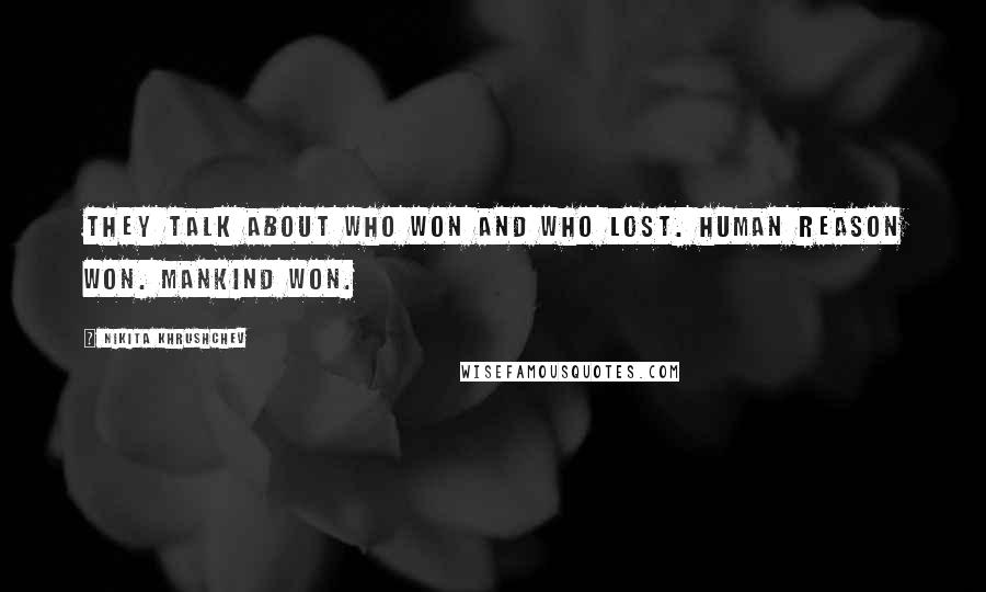 Nikita Khrushchev Quotes: They talk about who won and who lost. Human reason won. Mankind won.