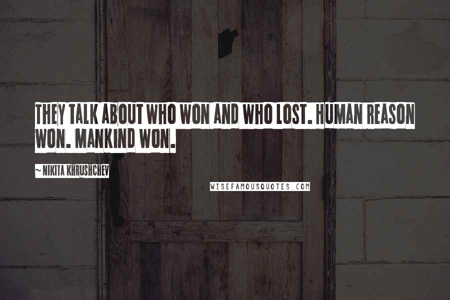 Nikita Khrushchev Quotes: They talk about who won and who lost. Human reason won. Mankind won.