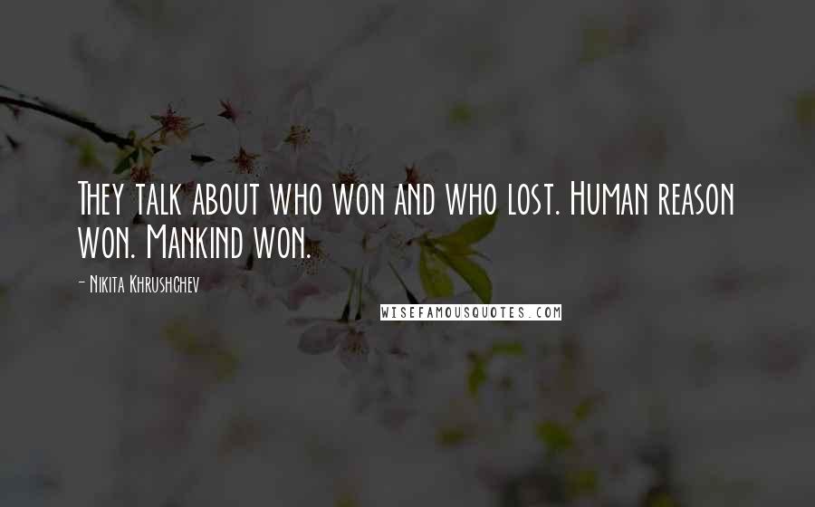 Nikita Khrushchev Quotes: They talk about who won and who lost. Human reason won. Mankind won.