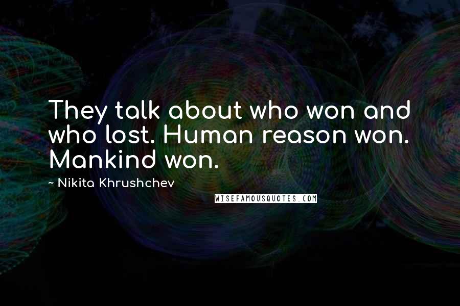 Nikita Khrushchev Quotes: They talk about who won and who lost. Human reason won. Mankind won.