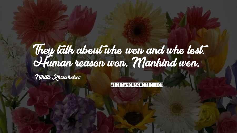 Nikita Khrushchev Quotes: They talk about who won and who lost. Human reason won. Mankind won.