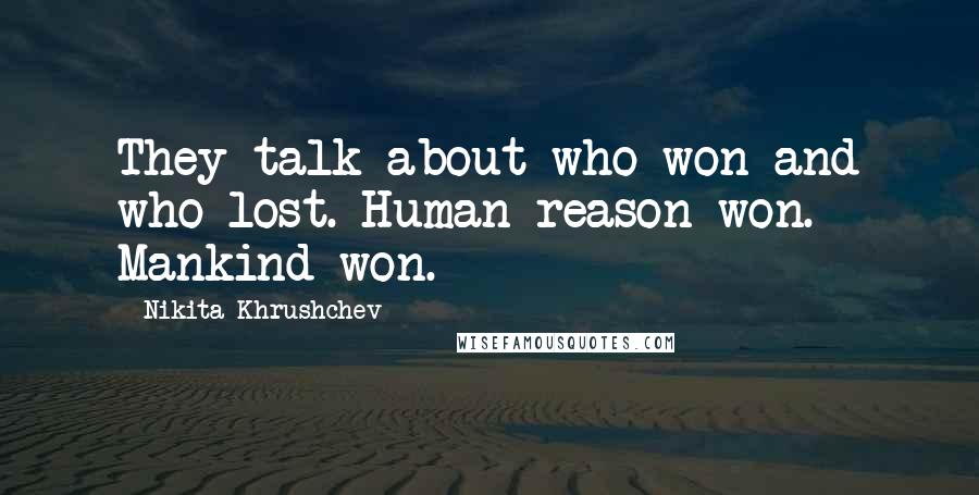 Nikita Khrushchev Quotes: They talk about who won and who lost. Human reason won. Mankind won.