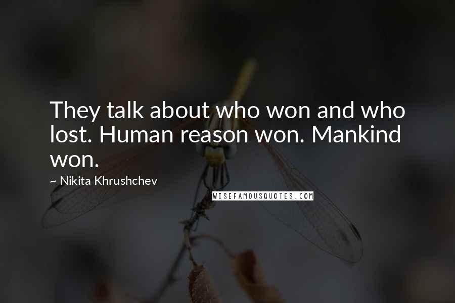 Nikita Khrushchev Quotes: They talk about who won and who lost. Human reason won. Mankind won.