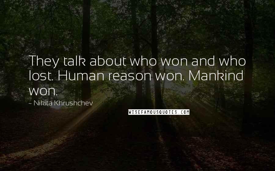 Nikita Khrushchev Quotes: They talk about who won and who lost. Human reason won. Mankind won.