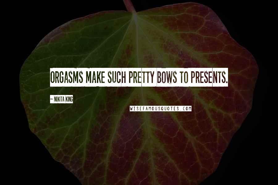 Nikita King Quotes: Orgasms make such pretty bows to presents.