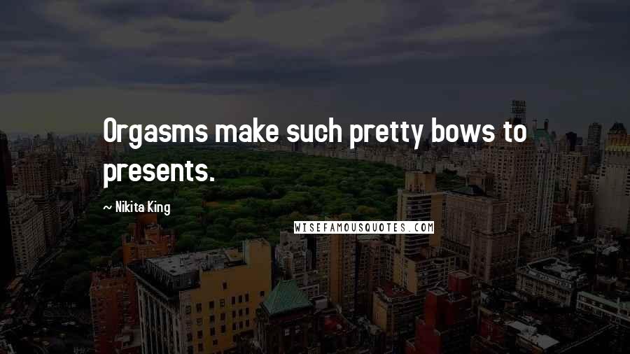 Nikita King Quotes: Orgasms make such pretty bows to presents.