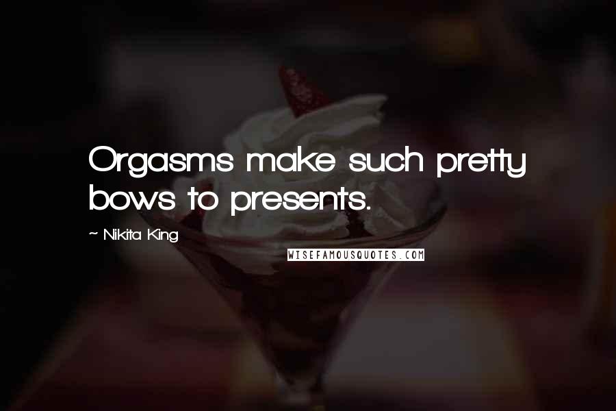 Nikita King Quotes: Orgasms make such pretty bows to presents.