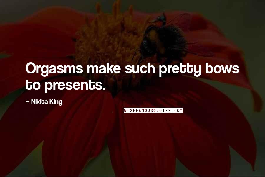 Nikita King Quotes: Orgasms make such pretty bows to presents.