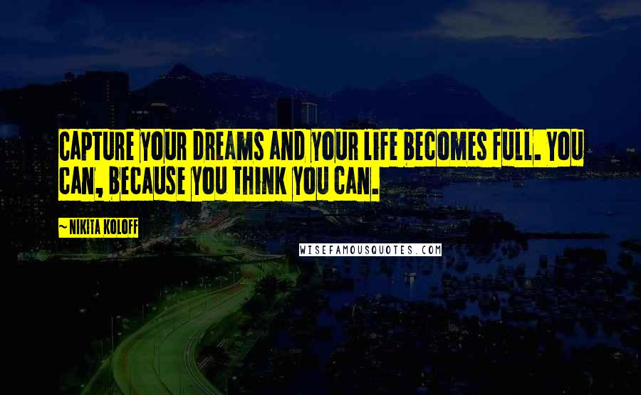 Nikita Koloff Quotes: Capture your dreams and your life becomes full. You can, because you think you can.