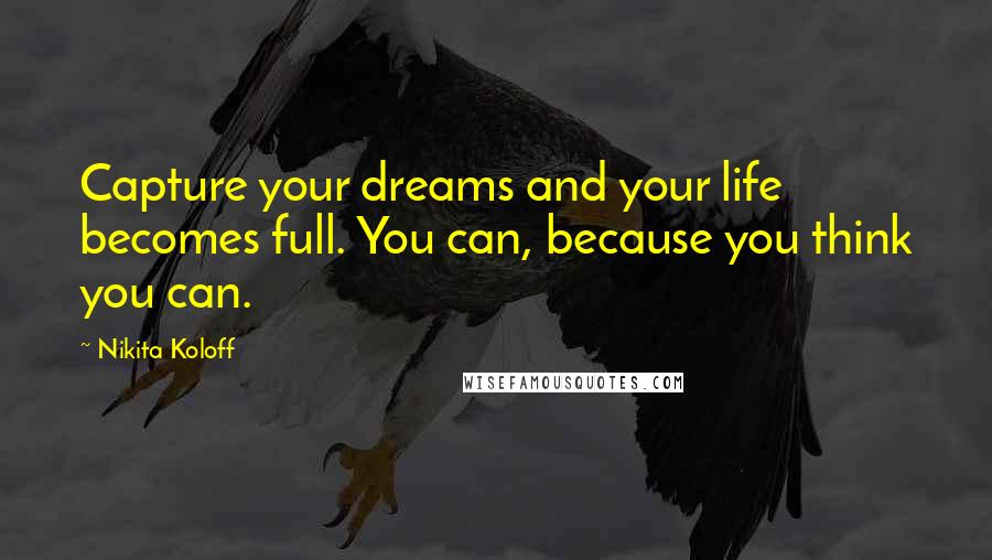 Nikita Koloff Quotes: Capture your dreams and your life becomes full. You can, because you think you can.