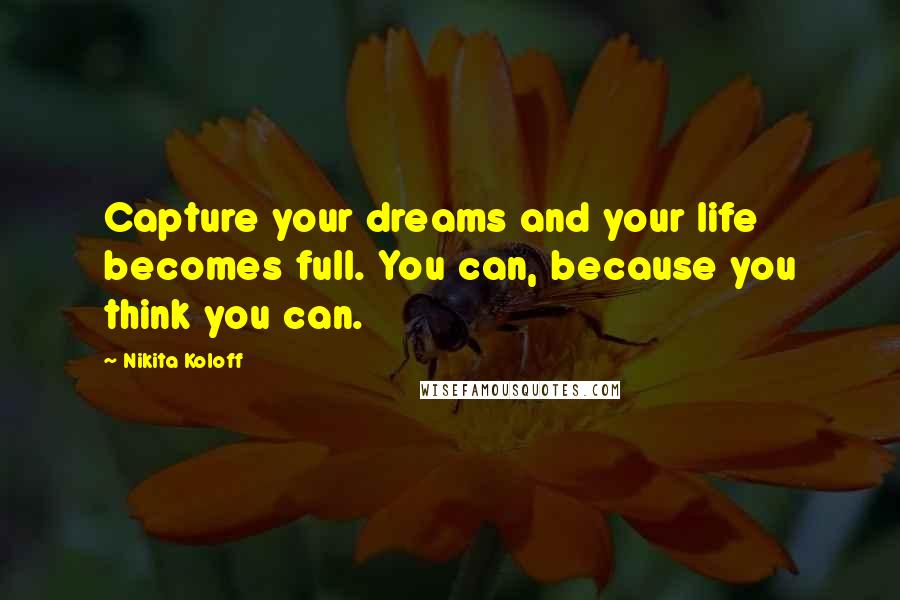 Nikita Koloff Quotes: Capture your dreams and your life becomes full. You can, because you think you can.