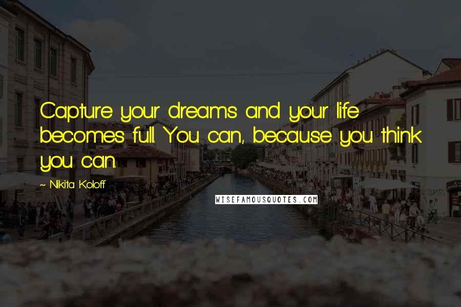 Nikita Koloff Quotes: Capture your dreams and your life becomes full. You can, because you think you can.