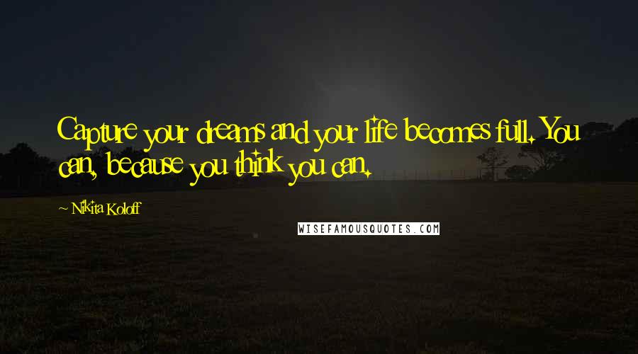 Nikita Koloff Quotes: Capture your dreams and your life becomes full. You can, because you think you can.
