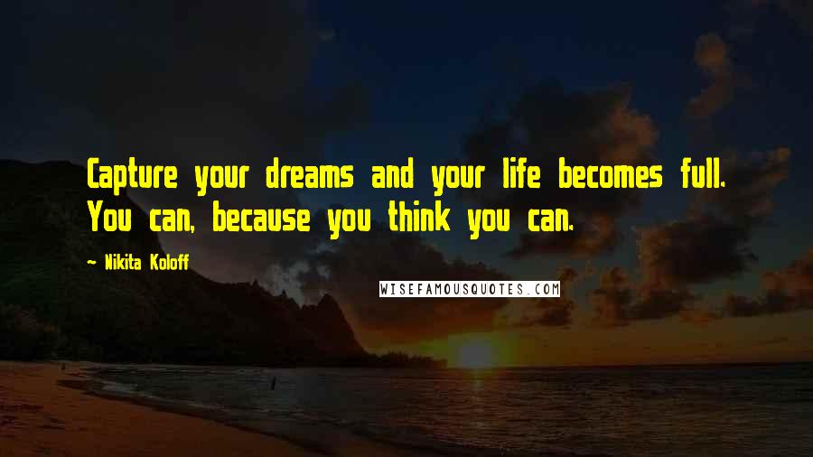 Nikita Koloff Quotes: Capture your dreams and your life becomes full. You can, because you think you can.