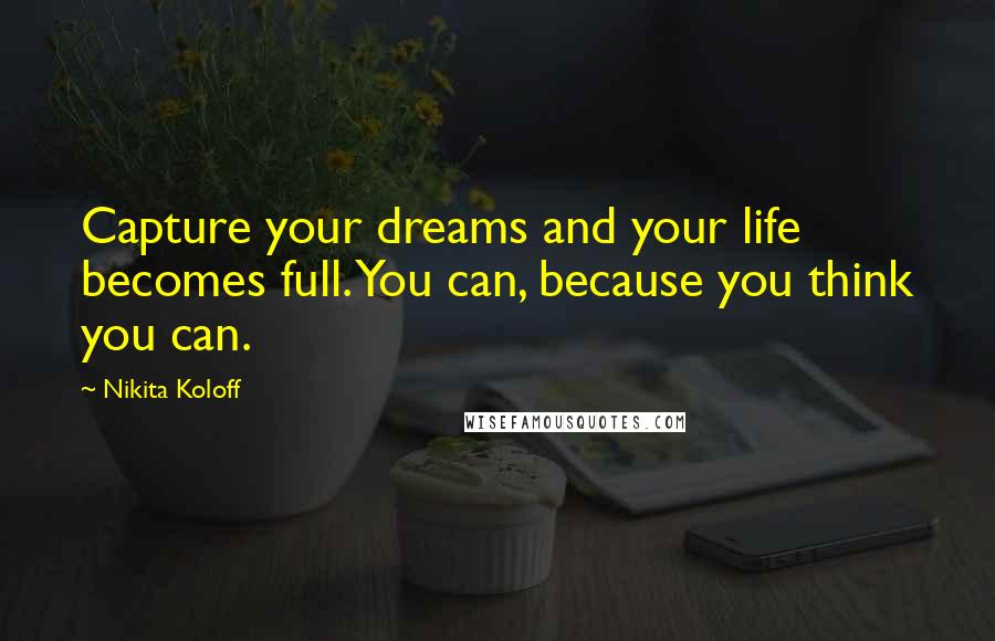 Nikita Koloff Quotes: Capture your dreams and your life becomes full. You can, because you think you can.