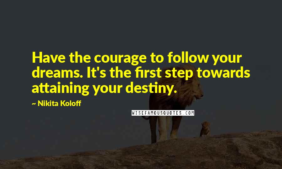 Nikita Koloff Quotes: Have the courage to follow your dreams. It's the first step towards attaining your destiny.