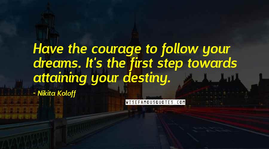 Nikita Koloff Quotes: Have the courage to follow your dreams. It's the first step towards attaining your destiny.