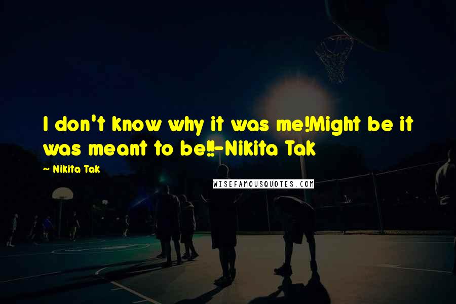 Nikita Tak Quotes: I don't know why it was me!Might be it was meant to be!!-Nikita Tak