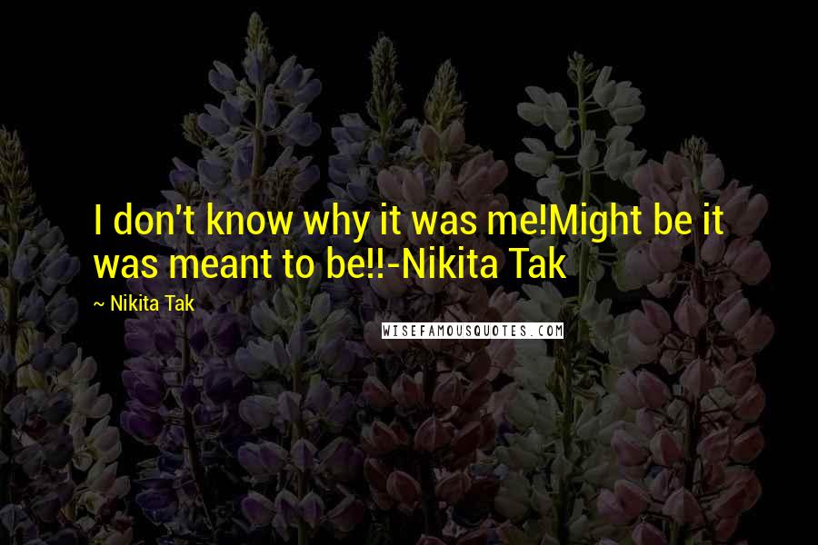 Nikita Tak Quotes: I don't know why it was me!Might be it was meant to be!!-Nikita Tak