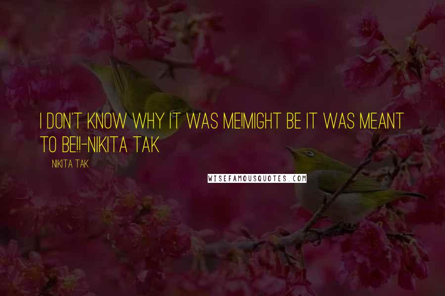 Nikita Tak Quotes: I don't know why it was me!Might be it was meant to be!!-Nikita Tak