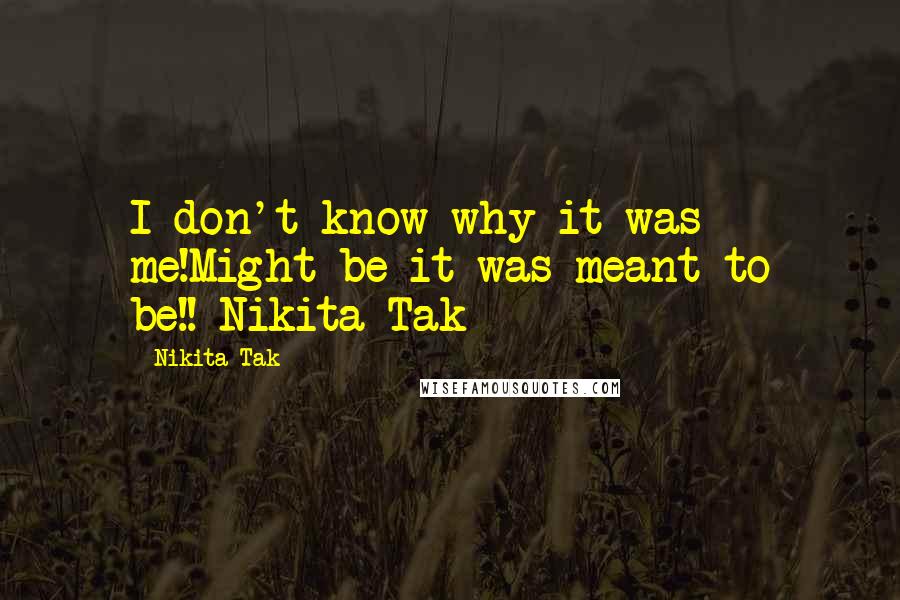 Nikita Tak Quotes: I don't know why it was me!Might be it was meant to be!!-Nikita Tak