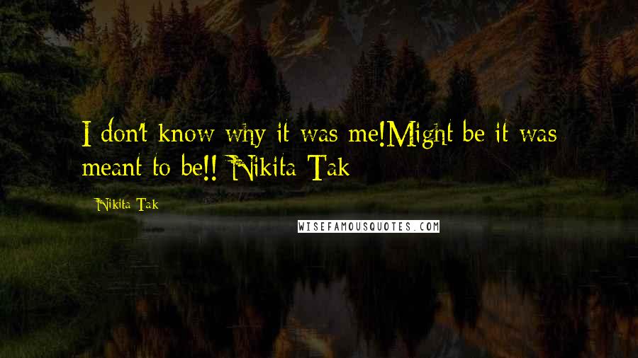 Nikita Tak Quotes: I don't know why it was me!Might be it was meant to be!!-Nikita Tak