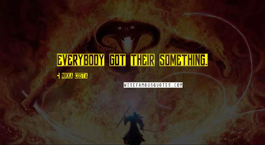 Nikka Costa Quotes: Everybody got their something.