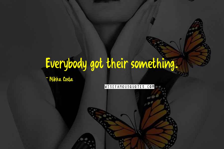 Nikka Costa Quotes: Everybody got their something.