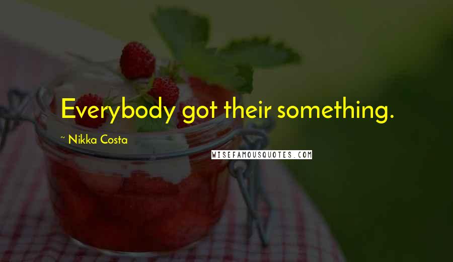 Nikka Costa Quotes: Everybody got their something.