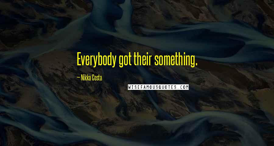 Nikka Costa Quotes: Everybody got their something.