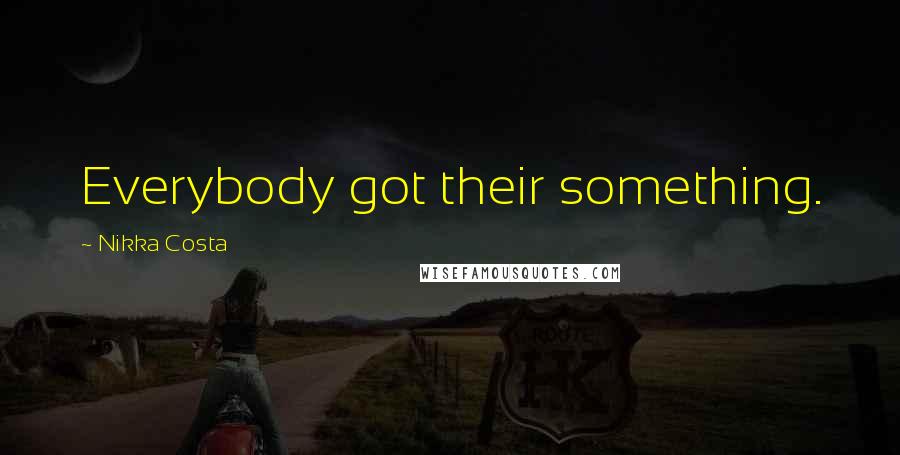 Nikka Costa Quotes: Everybody got their something.