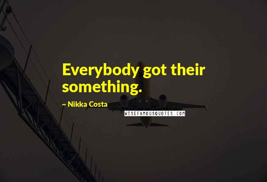 Nikka Costa Quotes: Everybody got their something.