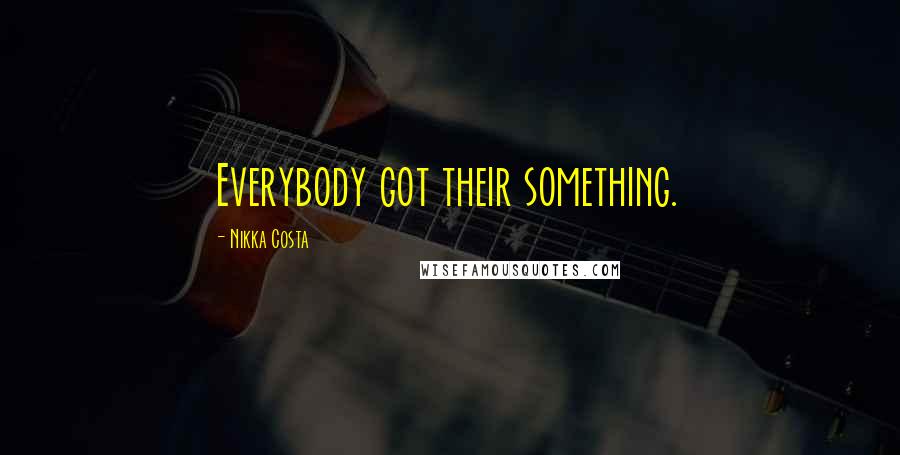 Nikka Costa Quotes: Everybody got their something.