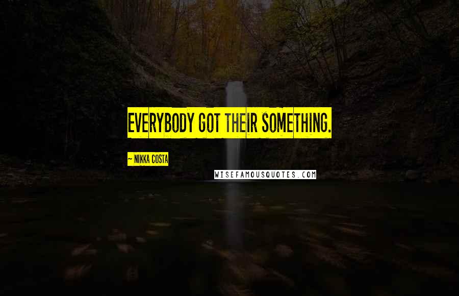 Nikka Costa Quotes: Everybody got their something.